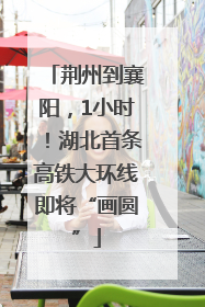 荆州到襄阳，1小时！湖北首条高铁大环线即将“画圆”