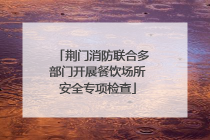 荆门消防联合多部门开展餐饮场所安全专项检查