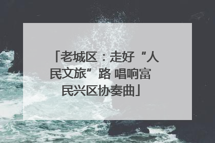 老城区：走好“人民文旅”路 唱响富民兴区协奏曲
