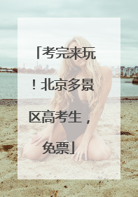 考完来玩！北京多景区高考生，免票