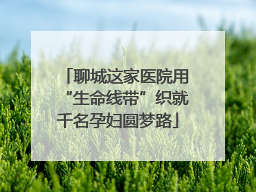 聊城这家医院用“生命线带”织就千名孕妇圆梦路