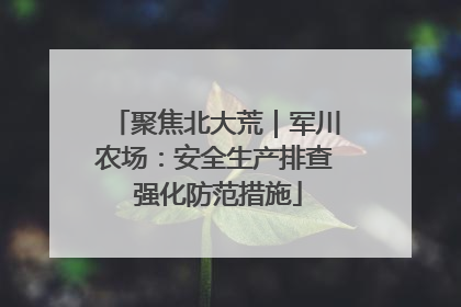 聚焦北大荒｜军川农场：安全生产排查 强化防范措施