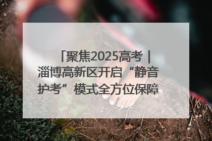 聚焦2025高考｜淄博高新区开启“静音护考”模式全方位保障高考环境整洁