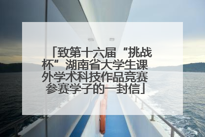 致第十六届“挑战杯”湖南省大学生课外学术科技作品竞赛参赛学子的一封信