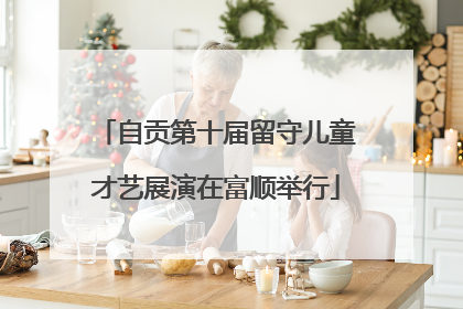 自贡第十届留守儿童才艺展演在富顺举行