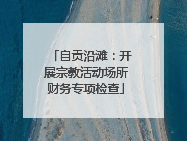自贡沿滩：开展宗教活动场所财务专项检查