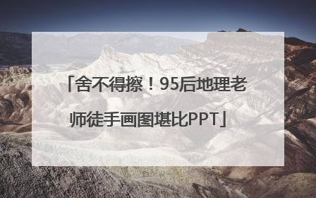 舍不得擦！95后地理老师徒手画图堪比PPT