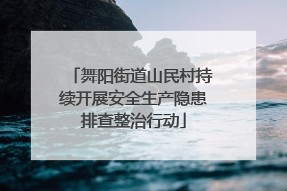 舞阳街道山民村持续开展安全生产隐患排查整治行动
