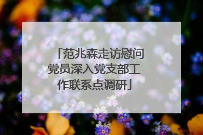 范兆森走访慰问党员深入党支部工作联系点调研