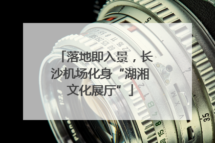 落地即入景，长沙机场化身“湖湘文化展厅”