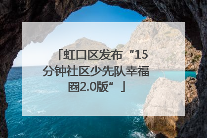 虹口区发布“15分钟社区少先队幸福圈2.0版”