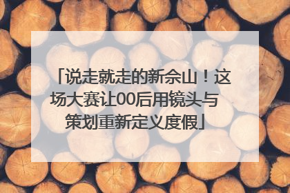 说走就走的新佘山！这场大赛让00后用镜头与策划重新定义度假
