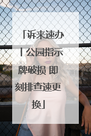 诉来速办丨公园指示牌破损 即刻排查速更换