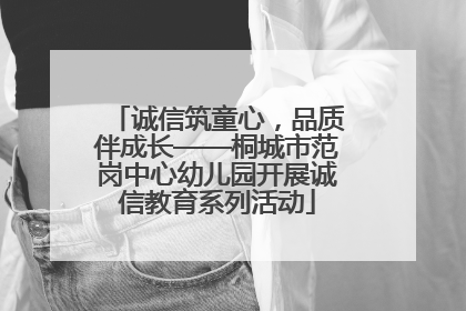 诚信筑童心，品质伴成长——桐城市范岗中心幼儿园开展诚信教育系列活动