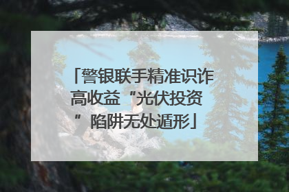 警银联手精准识诈 高收益“光伏投资”陷阱无处遁形