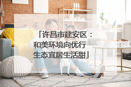 许昌市建安区：和美环境向优行 生态宜居生活甜
