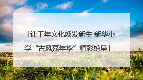 让千年文化焕发新生 新华小学“古风嘉年华”精彩纷呈