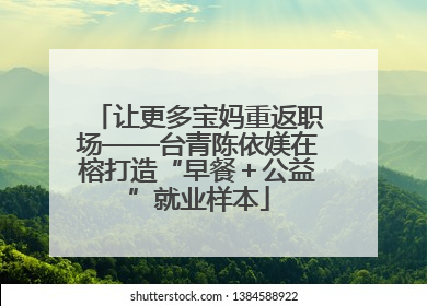 让更多宝妈重返职场——台青陈依媄在榕打造“早餐＋公益”就业样本