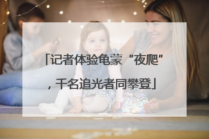 记者体验龟蒙“夜爬”，千名追光者同攀登