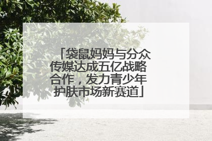 袋鼠妈妈与分众传媒达成五亿战略合作，发力青少年护肤市场新赛道