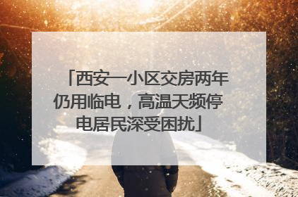 西安一小区交房两年仍用临电，高温天频停电居民深受困扰