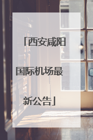 西安咸阳国际机场最新公告