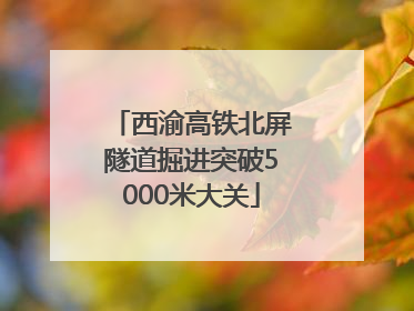 西渝高铁北屏隧道掘进突破5000米大关