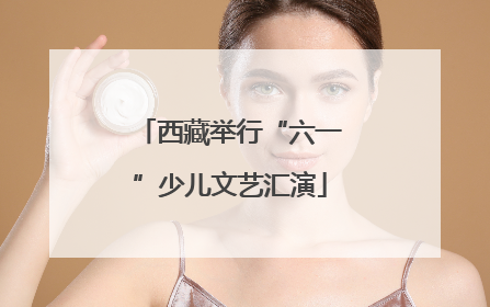 西藏举行“六一”少儿文艺汇演