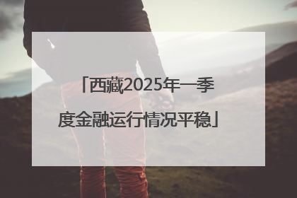 西藏2025年一季度金融运行情况平稳