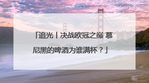 追光丨决战欧冠之巅 慕尼黑的啤酒为谁满杯？