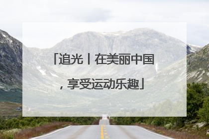 追光丨在美丽中国，享受运动乐趣