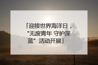 迎接世界海洋日，“无废青年 守护深蓝”活动开展