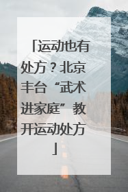 运动也有处方？北京丰台“武术进家庭”教开运动处方