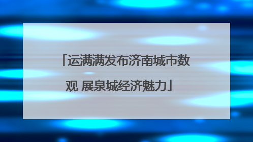 运满满发布济南城市数观 展泉城经济魅力
