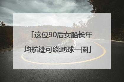 这位90后女船长年均航迹可绕地球一圈