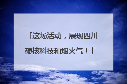 这场活动，展现四川硬核科技和烟火气！