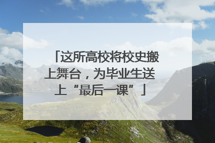 这所高校将校史搬上舞台，为毕业生送上“最后一课”