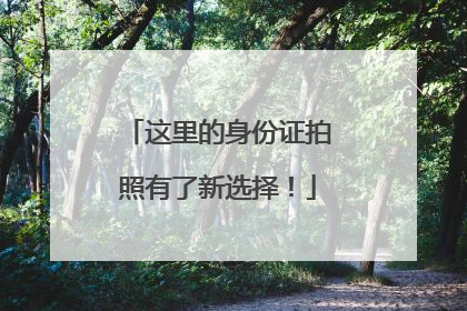 这里的身份证拍照有了新选择！