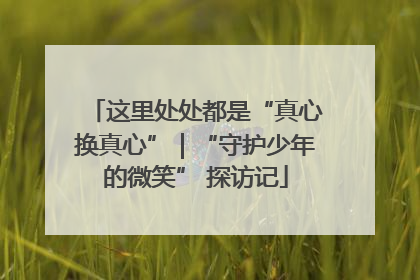这里处处都是“真心换真心”｜“守护少年的微笑” 探访记