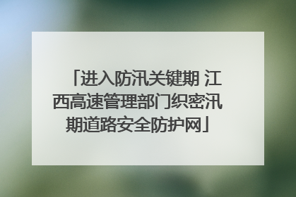 进入防汛关键期 江西高速管理部门织密汛期道路安全防护网
