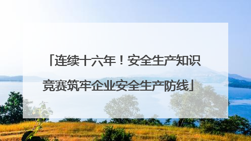 连续十六年！安全生产知识竞赛筑牢企业安全生产防线