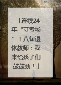 连续24年“守考场”！八旬退休教师：我来给孩子们鼓鼓劲！