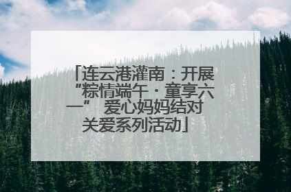 连云港灌南：开展“粽情端午・童享六一” 爱心妈妈结对关爱系列活动