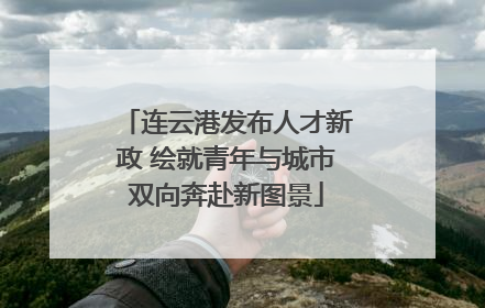 连云港发布人才新政 绘就青年与城市双向奔赴新图景