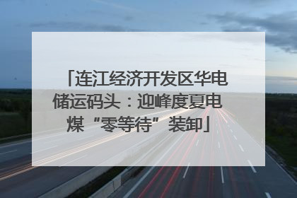 连江经济开发区华电储运码头：迎峰度夏电煤“零等待”装卸