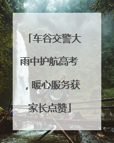 车谷交警大雨中护航高考，暖心服务获家长点赞