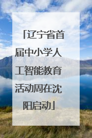 辽宁省首届中小学人工智能教育活动周在沈阳启动