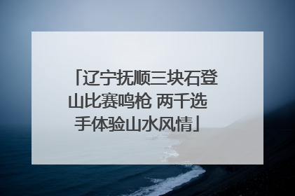 辽宁抚顺三块石登山比赛鸣枪 两千选手体验山水风情