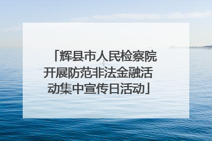辉县市人民检察院开展防范非法金融活动集中宣传日活动