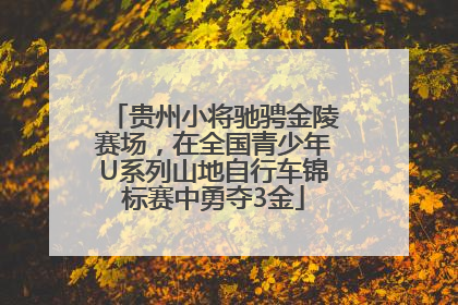贵州小将驰骋金陵赛场，在全国青少年U系列山地自行车锦标赛中勇夺3金